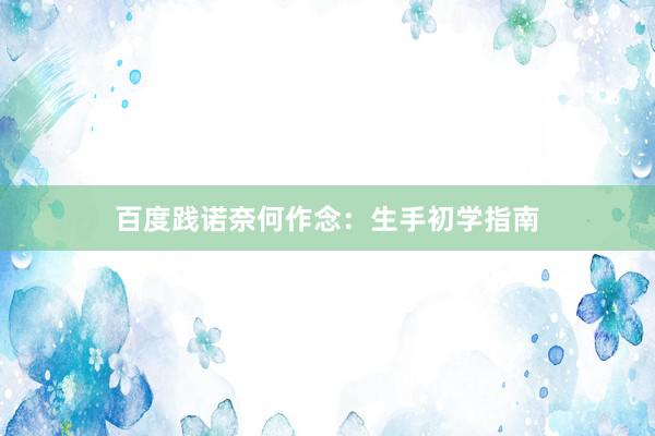 百度践诺奈何作念：生手初学指南