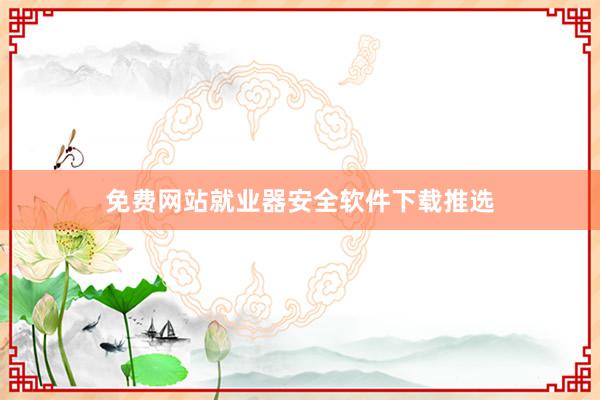 免费网站就业器安全软件下载推选