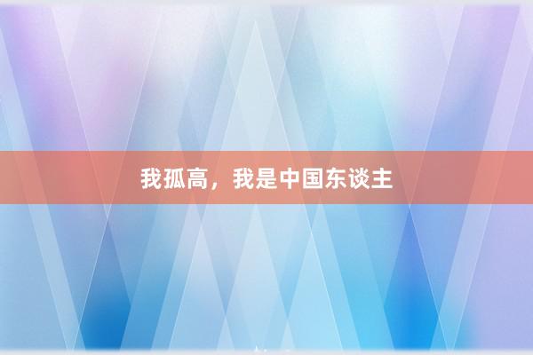 我孤高，我是中国东谈主