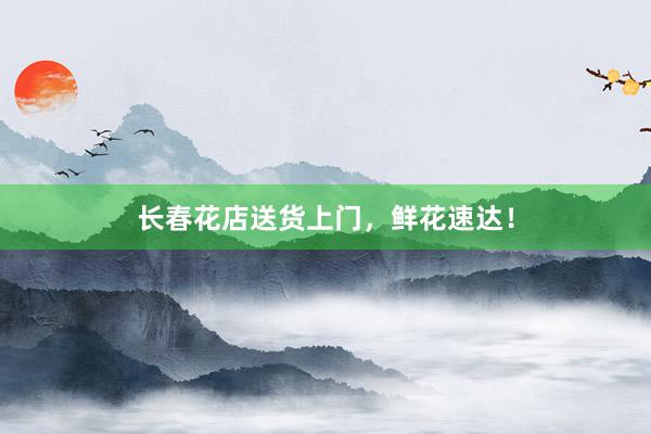 长春花店送货上门，鲜花速达！