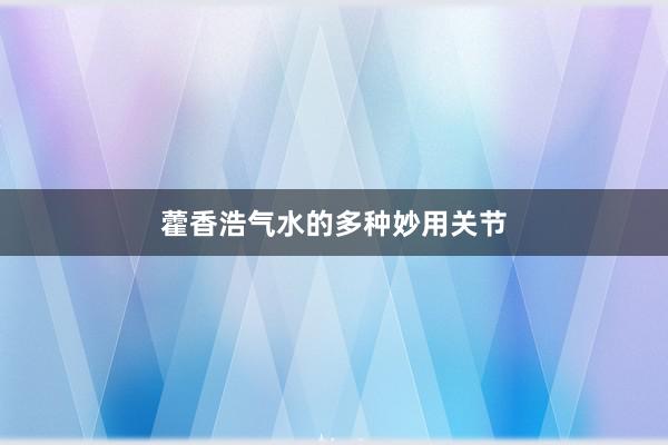 藿香浩气水的多种妙用关节