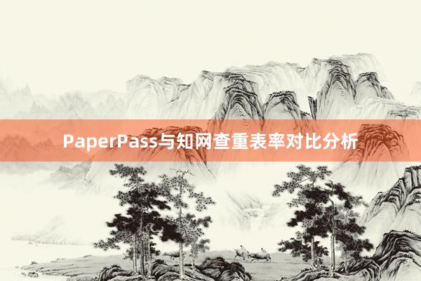 PaperPass与知网查重表率对比分析
